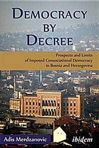 Democracy by Decree: Prospects and Limits of Imposed Consociational Democracy in Bosnia and Herzegovina (Paperback)