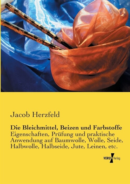 Die Bleichmittel, Beizen und Farbstoffe: Eigenschaften, Pr?ung und praktische Anwendung auf Baumwolle, Wolle, Seide, Halbwolle, Halbseide, Jute, Lein (Paperback)