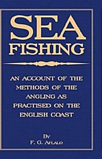 Sea Fishing - An Account Of The Methods Of Angling As Practised On The English Coast (Hardcover)