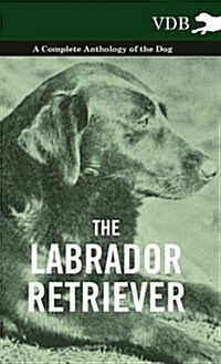 The Labrador Retriever - A Complete Anthology of the Dog (Hardcover)