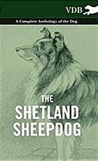 The Shetland Sheepdog - A Complete Anthology of the Dog (Hardcover)