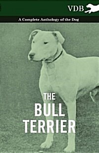 The Bull Terrier - A Complete Anthology of the Dog - (Paperback)