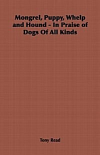 Mongrel, Puppy, Whelp and Hound - In Praise of Dogs Of All Kinds (Paperback)