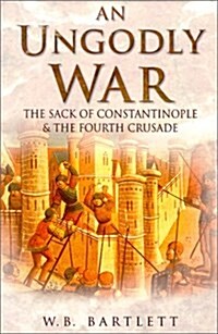 An Ungodly War: The Sack of Constantinople & the Fourth Crusade (Hardcover, illustrated edition)