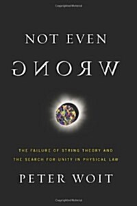 Not Even Wrong: The Failure of String Theory and the Search for Unity in Physical Law (Hardcover, 1st)