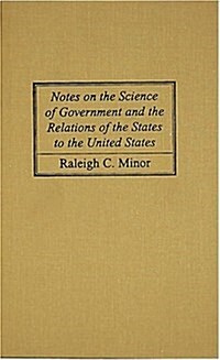 Notes on the Science of Government and the Relations of the States to the United States (Hardcover, Reprint)