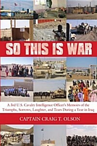 So This Is War: A 3rd U.S. Cavalry Intelligence Officers Memoirs of the Triumphs, Sorrows, Laughter, and Tears During a Year in Iraq (Paperback)