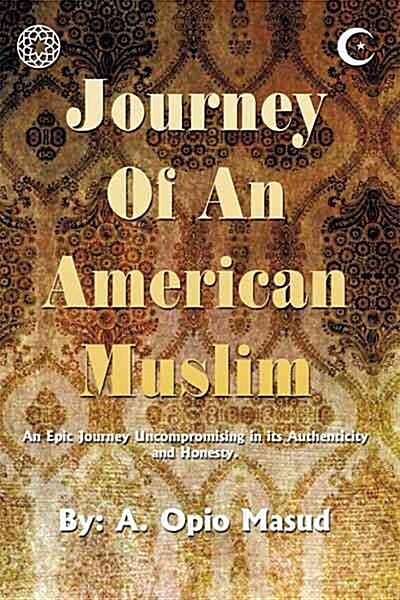 Journey of an American Muslim: An Epic Journey Uncompromising in Its Authenticity and Honesty (Paperback)