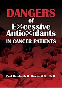 Dangers of Excessive Antioxidants in Cancer Patients: A Health Impact Statement and Selective Review for the Medical Professional and Educated Consume (Paperback)