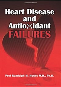 Heart Disease and Antioxidant Failures: A Selective World Literature Review (Paperback)
