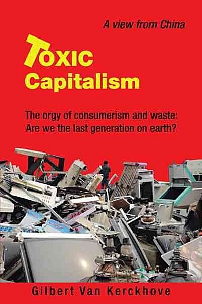 Toxic Capitalism: The Orgy of Consumerism and Waste: Are We the Last Generation on Earth? (Paperback)