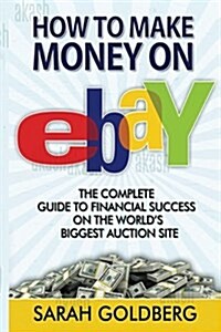 How to Make Money on Ebay: The Complete Guide to Financial Success on the Worlds Biggest Auction Site (Paperback)