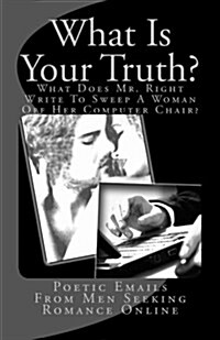 What Is Your Truth?: What Does Mr. Right Write to Sweep a Woman Off Her Computer Chair (Paperback)