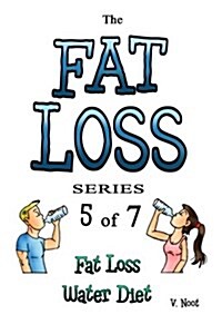 The Fat Loss Series: Book 5 of 7: Fat Loss Water Diet (Water Diet, Weight Loss Water, Fat Loss Water, Drink Water to Lose Weight, Weight Lo (Paperback)