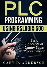 Plc Programming Using Rslogix 500: Basic Concepts of Ladder Logic Programming! (Paperback)