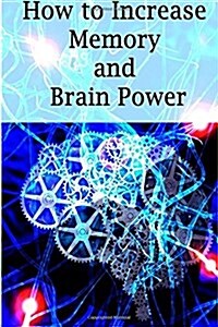 How to Increase Memory and Brain Power: Proven Strategies on How to Increase Brain Capacity, Speed and Power (Paperback)