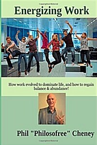 Energizing Work: How work evolved to dominate life, and how to regain balance & abundance! (Paperback)
