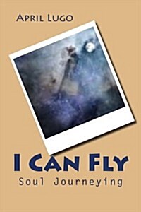 I Can Fly: Soul Journeying (Paperback)