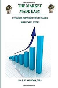 The Market Made Easy: A $Traight-Forward Guide to Making Big Buck$ in $Tock$ (Paperback)