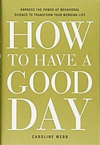 How to Have a Good Day: Harness the Power of Behavioral Science to Transform Your Working Life (Hardcover)