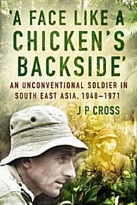 A Face Like a Chickens Backside : An Unconventional Soldier in South East Asia, 1948-71 (Paperback)