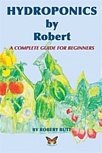 Hydroponics by Robert: A Complete Guide For Beginners (Paperback)