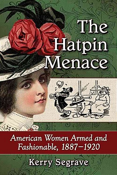 The Hatpin Menace: American Women Armed and Fashionable, 1887-1920 (Paperback)