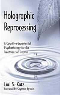 Holographic Reprocessing : A Cognitive-Experiential Psychotherapy for the Treatment of Trauma (Paperback)