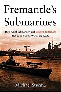 Fremantles Submarines: How Allied Submariners and Western Australians Helped to Win the War in the Pacific (Hardcover)