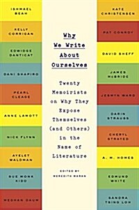 Why We Write about Ourselves: Twenty Memoirists on Why They Expose Themselves (and Others) in the Name of Literature (Paperback)