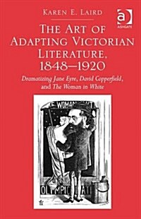 The Art of Adapting Victorian Literature, 1848-1920 : Dramatizing Jane Eyre, David Copperfield, and the Woman in White (Hardcover, New ed)