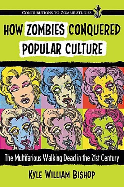 How Zombies Conquered Popular Culture: The Multifarious Walking Dead in the 21st Century (Paperback)