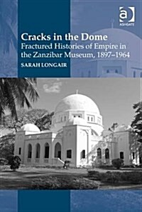 Cracks in the Dome: Fractured Histories of Empire in the Zanzibar Museum, 1897-1964 (Hardcover, New ed)