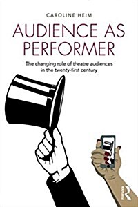 Audience as Performer : The Changing Role of Theatre Audiences in the Twenty-First Century (Paperback)