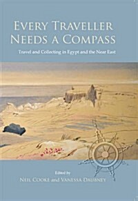 Every Traveller Needs a Compass : Travel and Collecting in Egypt and the Near East (Paperback)