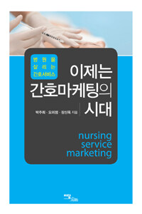 (병원을 살리는 간호서비스) 이제는 간호마케팅의 시대 =Nursing service marketing 