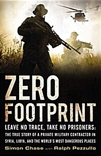 Zero Footprint: The True Story of a Private Military Contractors Covert Assignments in Syria, Libya, and the Worlds Most Dangerous P (Hardcover)