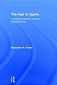 The Age of Agade : Inventing Empire in Ancient Mesopotamia (Hardcover)