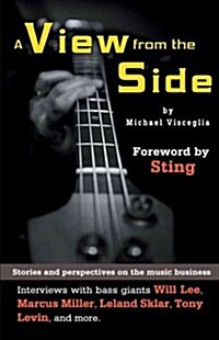 A View from the Side: Stories and Perspectives on the Music Business: Interviews with Bass Giants Will Lee, Marcus Miller, Leland Sklar, Ton (Paperback)