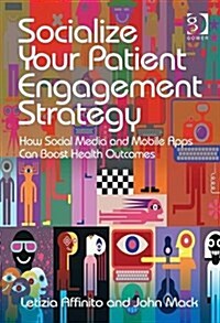 Socialize Your Patient Engagement Strategy : How Social Media and Mobile Apps Can Boost Health Outcomes (Hardcover, New ed)
