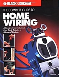 The Complete Guide to Home Wiring: A Comprehensive Manual, from Basic Repairs to Advanced Projects (Black & Decker Home Improvement Library; U.S. edit (Paperback, 0)
