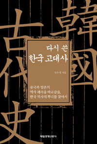 다시 쓴 한국 고대사 :중국과 일본의 역사 왜곡을 바로잡을, 한국 역사의 뿌리를 찾아서 