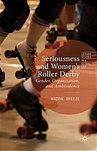 Seriousness and Womens Roller Derby : Gender, Organization, and Ambivalence (Hardcover)