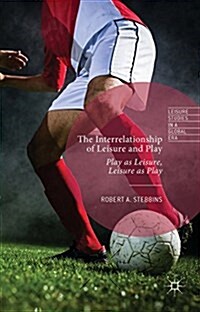 The Interrelationship of Leisure and Play : Play as Leisure, Leisure as Play (Hardcover)