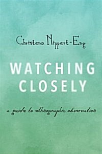 Watching Closely: A Guide to Ethnographic Observation (Paperback)