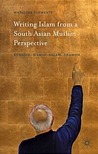 Writing Islam from a South Asian Muslim Perspective : Rushdie, Hamid, Aslam, Shamsie (Hardcover)