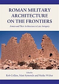 Roman Military Architecture on the Frontiers : Armies and Their Architecture in Late Antiquity (Hardcover)