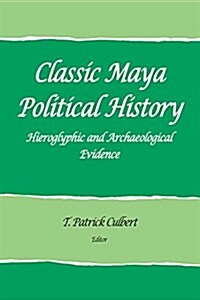 Classic Maya Political History : Hieroglyphic and Archaeological Evidence (Paperback)