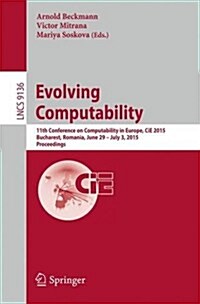Evolving Computability: 11th Conference on Computability in Europe, Cie 2015, Bucharest, Romania, June 29-July 3, 2015. Proceedings (Paperback, 2015)