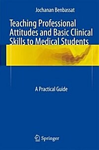 Teaching Professional Attitudes and Basic Clinical Skills to Medical Students: A Practical Guide (Paperback, 2015)